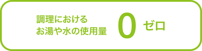 調理におけるお湯や水の使用量ゼロ