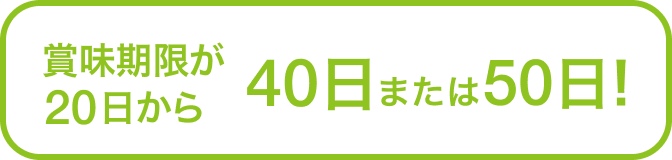 賞味期限が20日から40日または50日!