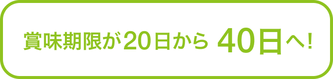 賞味期限が20日から40日へ!