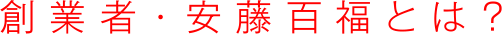 創業者安百福とは？