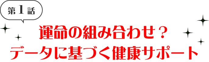 第1話 運命の組み合わせ？データに基づく健康サポート