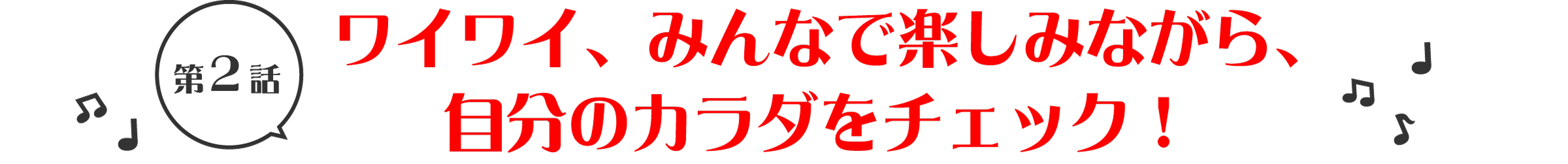 第2話　ワイワイ、みんなで楽しみながら、自分のカラダをチェック！