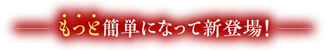 もっと簡単になって新登場！
