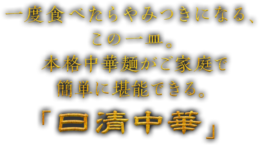 一度食べたらやみつきになる、この一皿。本格中華麺がご家庭で簡単に堪能できる。「日清中華」