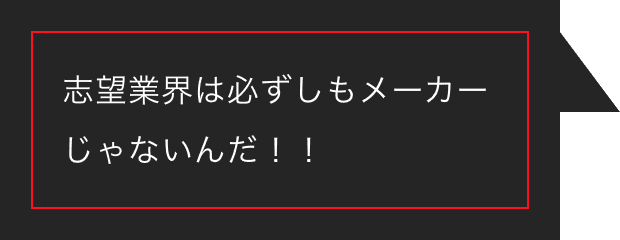 志望業界は必ずしもメーカーじゃないんだ！！