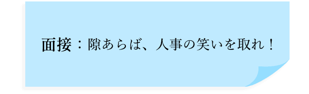 面接：隙あらば、人事の笑いを取れ！