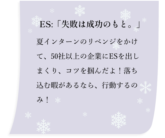 ES:「失敗は成功のもと。」夏インターンのリベンジをかけて、50社以上の企業にESを出しまくり、コツを掴んだよ！落ち込む暇があるなら、行動するのみ！