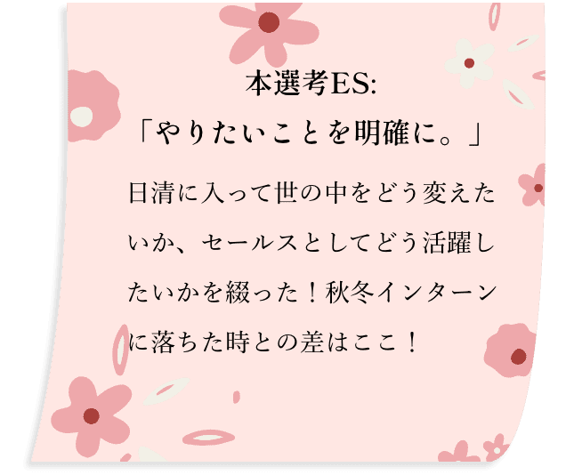 本選考ES:「やりたいことを明確に。」日清に入って世の中をどう変えたいか、セールスとしてどう活躍したいかを綴った！秋冬インターンに落ちた時との差はここ！