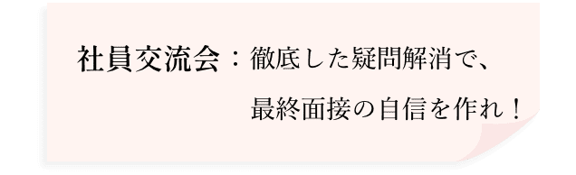 社員交流会：徹底した疑問解消で、最終面接の自信を作れ！