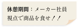 休憩時間：メーカー社員視点で商品を食せ！！