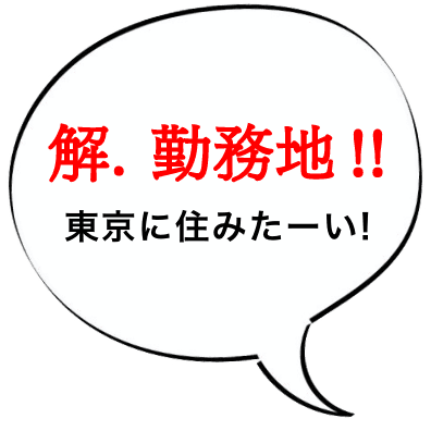 解.勤務地！！ 東京に住みたーい！