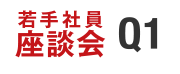 若手社員座談会 Q1