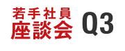 若手社員座談会 Q3